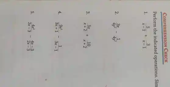 COMPREHENSION CHECK
Perform the indicated operations .Sim
1. (5)/(x-1)+(3)/(x-1)
2. (3x)/(4y^2)-(1)/(4y^2)
3. (5x)/(x+2)+(10)/(x+2)
4.
(9x^2)/(3x+1)-(1)/(3x-1)
5.
(4x^2)/(2x-3)-(4x-3)/(2x-3)