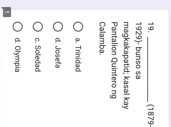 19. __ (1879-
1929 ) -bunso sa
magkakapatid; kasal kay
Pantalion Quintero ng
Calamba.
a. Trinidad
d. Josefa
c. Soledad
d. Olympia