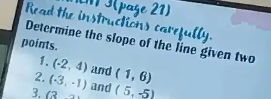 Detertine instructions careful
points. Determine the slope of the line given two
1. (-2,4) and
(1,6)
2.
(-3,-1) and (5,-5) (3 a)