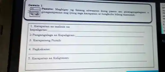 Gavain 1
Panto:Mastery as Emang
sitwasyon kung paano mo pinangangalaguar
ginegampanan ang tyong mea at tungkulin bilang mam
1. Karapatan sa malinis na
bapaligiran:
__
2.Pangangalaga sa Kapaligiran: __
3. Karapatang Pumili:
__
4. Pagkakaisa:
5. Karapatan sa Kaligtasan:
__