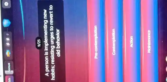 A person is implementing new
habits;resisting urges to revert to
old behavior
Pre-contemplation
Contemplation
Action
Mointenona