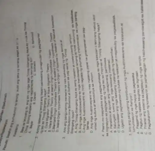 Kwademo Kumusunod na tanong isulat ang letra ng tamang sagot sa you
Kwademo
China sincryang to, ang lahing mga taga Timog Bilangang Asya ay mult sa Timog
A. Beranong eksperto ang nagpahayag ng teoryang ito?
A. Beyer
B. Darwin
c
0. Beliwood
2. Anong dalawang leorya ang kapani-panwalan pinagmulan ng paglagariap
Silangang Asya?
A. Core
B. Core Migration Theory at Wave Migration typothesis Theory
Theory at Island Origin Hypothesin Hypomesis of Natural
D. Island Origin Hypothesis Theory at Origin of Species by
Silangang Asya?
kontribusyon punch mensahe na nais ipahiwatig not Timec nina Bellwood at Solheim sa pag-aaral ng
A. Ang Timog-Silangang Asya ay isang malalim at misteryosong marunong
B. Ang mga ay mga mandaragat sa mga karang
C.Ang mga Austronesyano ay hind anumang
bansa
D. Ang mga Austronesyano ay may malaking papel na ginampanan sa pag-
unlad ng kultura at teknolohiya sa rehiyon
4. Paano mo maipakikita ang pagpapahalaga sa mga kaisipan o leoryang nabuo ukol
sa migrasyon sa paglaganap ng
A. Panatilihin at ayunan ang nakagisnang paniniwala
B. Salungatin tuwine ang mga
C. Pantwalaan ng karamihan
D. Ugalin ang pagkakaroon ng bukas na kaisipan at magpatuloy sa
5. Ano ang pangunahing kontribusyon ng mga Austronesyano sa kalakalan at
komunikasyon sa Rehiyon?
A. Paggamit ng mga havop sa pagsasaka
B. Pagbuong kalatas kaugnay sa
C. Pinadall ang sistema sa pagtatayo ng mga templo
D. Pagkakaroon ng koneksyon sa pamamagitan ng kabihasaang pandaragat sa kaliakaka
thyon amilian (Opalyonal):