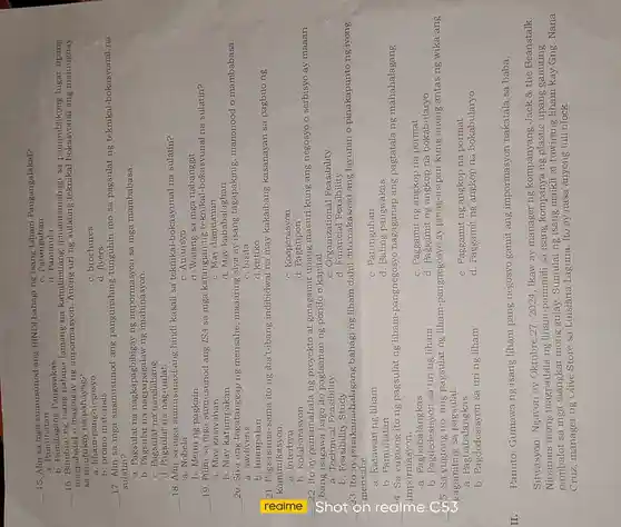 __
15. Alin sa mga sumusunod ang HINDI bahagi ng isang Liham Pangangalakal?
a . Pamuhatan
C. Patunguhan
d . Panimula
a. Pamitagang Pangwakas
__
16. Binubuo ng isang lamang na kamilimitang ipinamamahagi sa pampublikong lugar upang
magpabatid o magbigay ng impormasyon. Anong uring sulating teknikal ang maiuugnay
sa tinutukoy na pahayag?
a. liham-pang-negosyo
b. promo materials
C. brochures
d. flyers
__
17. Alin sa mga susmusunod ang pangunahing tunguhin mo sa pagsulat ng teknikal-bokasyonal na
sulatin?
a. Pagsulat na naskapagbibigay ng impormasyon sa mga mambabasa.
b. Pagsulat na ng imahinasyon.
C. Pagsulat na nanlilibang
d. Pagsulat na nag-uulat.
__
18. Alin sa mga sumusunod ang hindi kasali sa teknikal -bokasyunal na sulatin?
a. Nobela
C. Anunsyo
d. Walang sa mga nabanggit
b. Menu ng pagkain
__ 19. Piliin sa mga sumusunod ang ISA sa mga katangian ng teknikal-bokasyunal na sulatin?
a. May kasiyahan
C. May damdamin
d. May kababalaghan
b. May katumpakan
__
20. Siya ang tagatankan ng mensahe, maaaring siya ay isang tagapakinig, manonood o mambabasa.
a awdiyens	C. bisita
b. Inampalan
d.kritiko
121. Pagsasama-sama ito ng iba't-ibang indibidwal na may kakaibang kasanayan sa pagbuo ng
komunikasyon.
a. Interbyu
C. Kooperasyon
d . Pagtitipon
b. Kolaborasyon
__ 22. Ito ay pamamahala ng proyekto at ginagamit upang masuri kung ang negosyo o serbisyo ay maaari
bang isagawa bago ito paglaanan ng pondo o kapital
a. Technical Feasibility
C. Organizational Feasibility
b. Feasibility Study
d. Financial Feasibility
23. Ito ay pinakamahalagang bahagi ng liham dahil dito nakasaad ang layunin o pinakapunto ng iyong
mensahe.
a. Katawan ng liham
C. Patunguhan
b. Pamuhatan
d. Bating pangwakas
24. Sa yugtong ito ng pagsulat ng liham-pangnegosyc nagaganap ang pagtatala ng mahahalagang
- impormasyon.
C. Paggamit ng angkop na pormat
1
a . Pagbabalangkas
d. Paggamit ng angkop na bokabularyo
b. Pagdedesisyon sa uring liham
__
Á5. Sa yugtong ito, ang pagsulat ng liham-pangnegosyo ay pinag-iisipan kung anong antas ng wika ang
C.gagamiting sa pagsulat.
a . Pagbabalangkas
C. Paggamit ng angkop na pormat
b. Pagdedesisyon sa uri ng liham
d. Paggamit ng angkop na bokabularyo
II.
Panuto: Gumawa ng isang liham pang negosyo gamit ang impormasyon nakatala sa baba.
Sitwasyon: Ngayon ay Oktubre 27, 2024 , Ikaw ay manager ng kompanyang Jack 8 the Beanstalk.
Ninanais mong magpadala ng liham-pamimili sa isang kompanya ng upang gamiting
pambalot sa mga mong gulay. Sumulat ng isang maikli at tuwirang liham kay Gng. Nana
Cruz, manager ng Olive Store sa Luisiana Laguna. Ito ay nasa anyong full block.