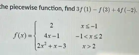 the piecewise function, find
3f(1)-f(3)+4f(-2)
f(x)= ) 2&xleqslant -1 4x-1&-1lt xleqslant 2 2x^2+x-3&xgt 2