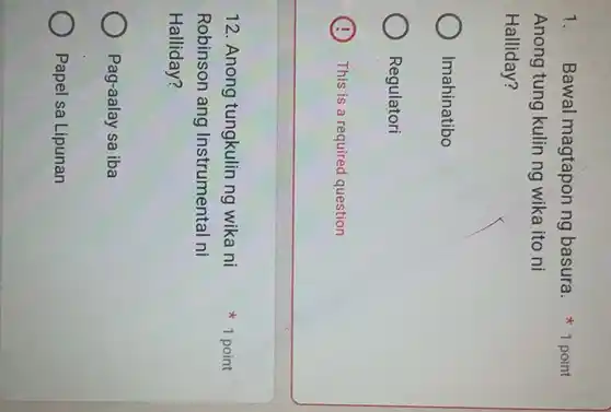 Anong tung kulin ng wika ito ni
Halliday?
Imahinatibo
Regulatori
This is a required question
12. Anong tungkulin ng wika ni
Robinson ang Instrumental ni
Halliday?
Pag-aalay sa iba
Papel sa Lipunan
1. Bawal magtapon ng basura. 1 point
1 point