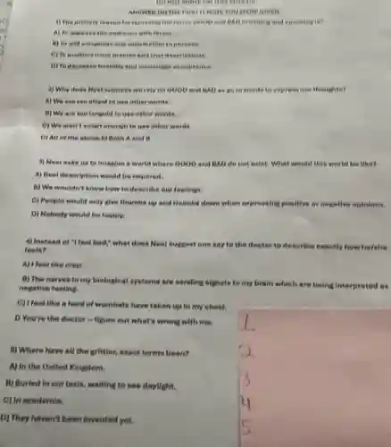 B) We are too langual to use other wonds.
() We aren't smart enough to use other words
4) Instead of "I feel bad,",what does Neet suggest one say to the doctor to describe exactly how he/she
feels?
A) Ifeet like crap.
B) The nerves in my biological systems are sending signals to my brain which are belog interpreted as negative feeting.
C) Ifeet like a herd of wombets have taken up in my cheet.
D You're the doctor - fligure out what's wrong with me.
5) Where have oll the grittler, exact terms been?
A) In the United Kingdom.
B) Buried in our texis , waiting to see daylight.
C) In academia.
D) They haven't been invented yet.