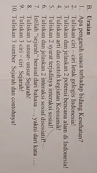 Uraian 1. Apa pengaruh cuaca terhadap bidang Kesehatan? 2. Tuliskan ciri-ciri letak gelogis Indonesia! 3. Tuliskan dan jelaskan 2 potensi bencana alam di Indonesia!
