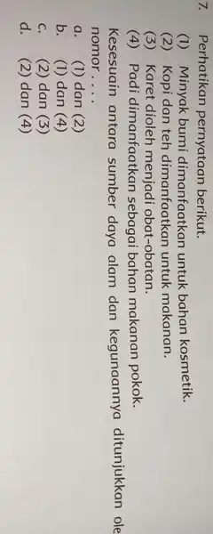 7. Perhatikan pernyataan berikut. (1) Minyak bumi dimanfaatkan untuk bahan kosmetik. (2) Kopi dan teh dimanfaatkan untuk makanan. (3) Karet dioleh menjadi obat-obatan. (4)