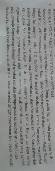 7 BACALAH STUDI KASUS BERIKUT DENGAN SEKSAMA! Kemacetan lalu lintas yang sering terjad di simpang Gereja Katolik Balige pada pukul 0700 WIB - pukul