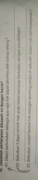 IV. Jawablah pertanyaan dibawah ini dengan benar! /21. Dalam kedudukan sebagai apa saja hak dapat diterima oleh setiap orang? __ =22. Sebutkan 3 (tiga)