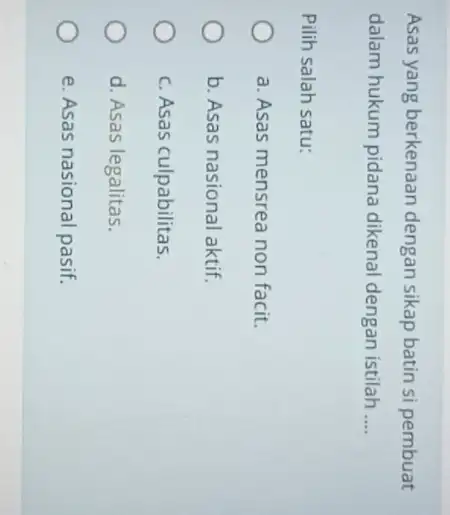 Asas yang berkenaan dengan sikap batin si pembuat dalam hukum pidana dikenal dengan istilah __ Pilih salah satu: a. Asas mensrea non facit. b.