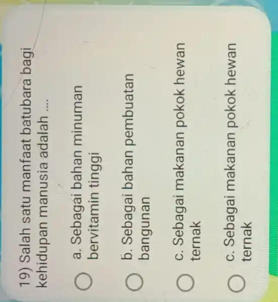 19) Salah satu manfaat batubara bagi kehidupan manusia adalah __ a. Sebagai bahan minuman bervitamin tinggi b. Sebagai bahan pembuatan bangunan c. Sebagai makanan